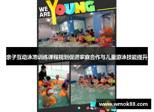 亲子互动泳池训练课程规划促进家庭合作与儿童游泳技能提升
